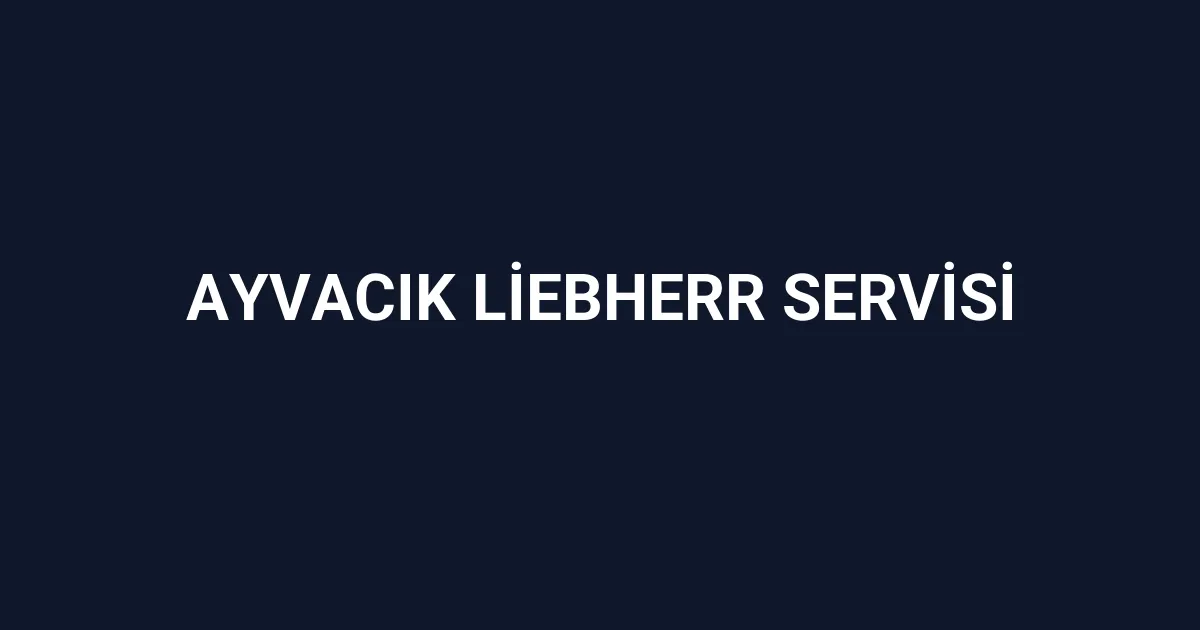 Ayvacık Liebherr Servisi